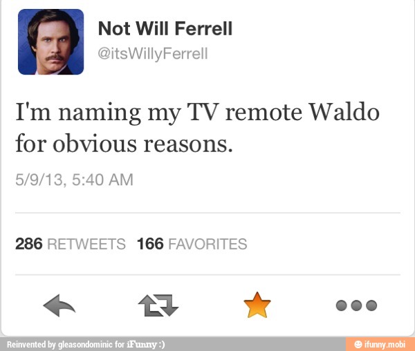 I'm naming my TV remote Waldo
for obvious reasons.
286 RETWEETS 166 FAVORITES