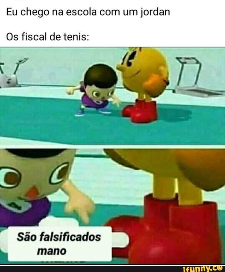 Eu chego na escola com um jordan
Os fiscal de tenis:
São falsificados mano