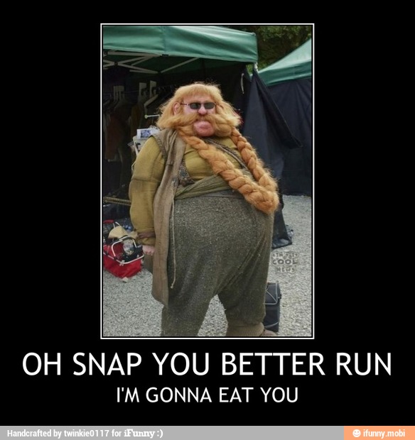 OH SNAP YOU BETTER RUN
I'M GONNA EAT YOU - OH SNAP YOU BETTER RUN
I'M GONNA EAT YOU