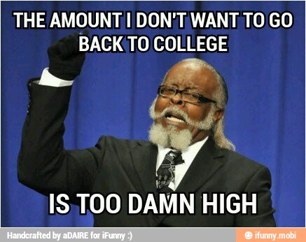 THE AMOUNT I DON'T WANT TO GO BACK TO COLLEGE IS. TOO DAMN ...