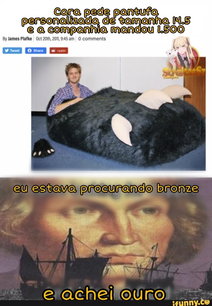 Cora pede pantufa personalizacia, de na, a companhia mandou 1.500
eu presurando bronze
achei ouro