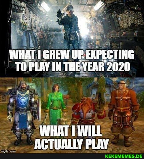 WHAT TO GREW UP EXPEGTING PLAY. IN THE VEAR 2020
ie
WHAT ACTUALLY PLAY