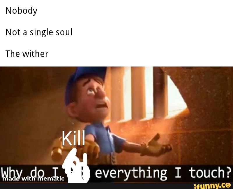 Nobody
Not a single soul
The wither
Whv do T. evervthine T touche