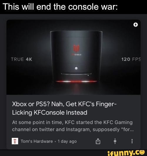 This will end the console war:
TRUE 120 F
Xbox or Nah, Get KFC's Finger-
Licking KFConsole Instead
At some point in time, KFC started the KFC Gaming channel on twitter and Instagram, supposedly "for...
Tom's Hardware 1 day ago fh