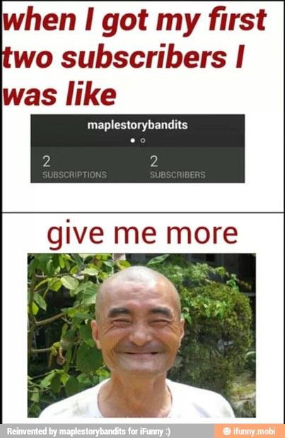 hen I got my first
wo subscribers I
was like
maplestorybandits
