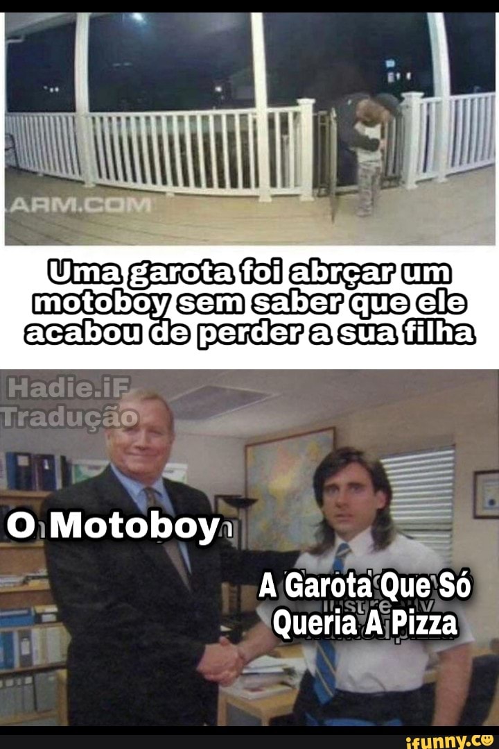 XY O: Motoboy
perderdalsualfilha!
Garota: Que Só
- Queria Pizza É