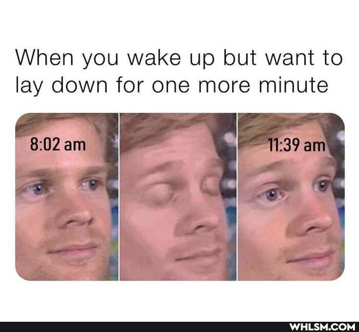 When you wake up but want to lay down for one more minute
am