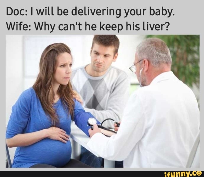 Doc: I will be delivering your baby. Wife: Why can't he keep his liver ...