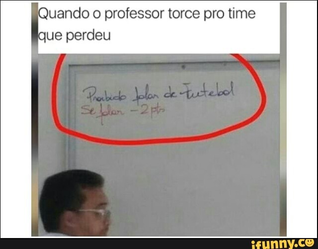uando o professor torce pro time
ue perdeu