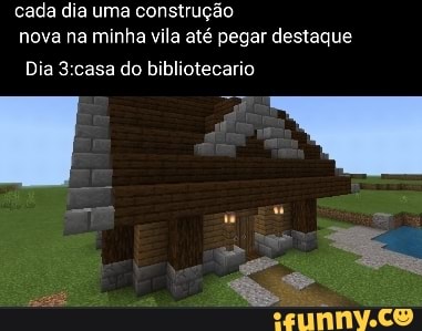 cada dia uma construção nova na minha vila até pegar destaque
Dia 3 casa do bibliotecario