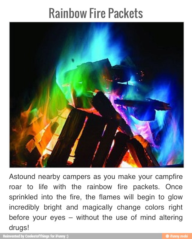 Rainbow Fire Packets
Astound nearby campers as you make your campfire
roar to life with the rainbow fire packets. Once
sprinkled into the fire, the flames will begin to glow
incredibly bright and magically change colors right
before your eyes without the use of mind altering
drugs!