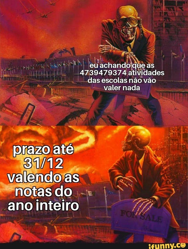 euachando que as
4739479374 atividades das escolas não vão valer nada
prazo até valendo as notas do ano inteiro