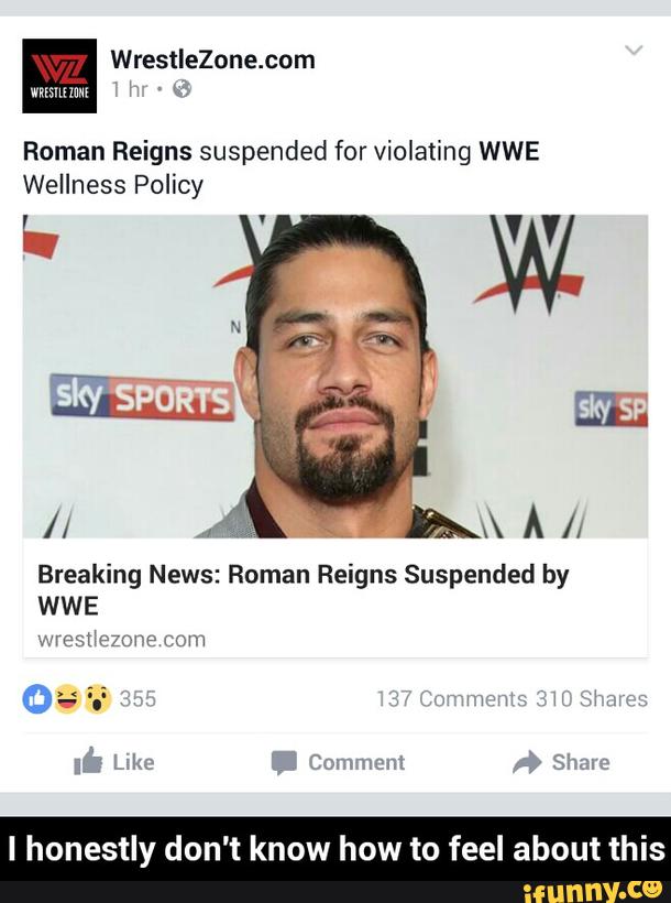 Roman Reigns suspended for violating WWE
Wellness Policy
Breaking News: Roman Reigns Suspended by
WWE - I honestly don't know how to feel about this