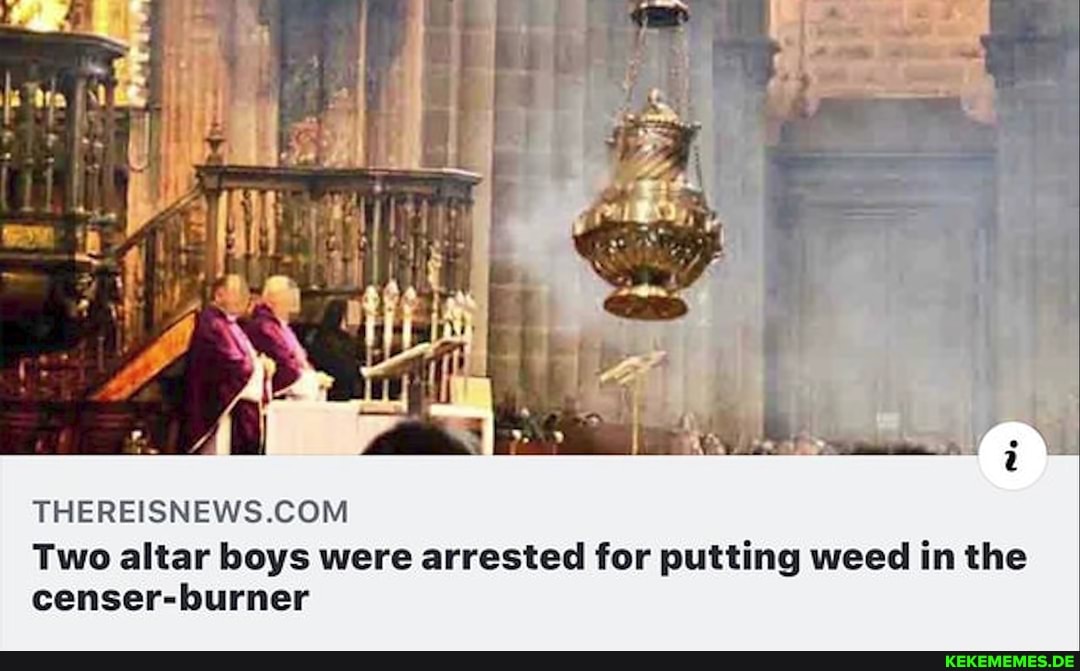 Two altar boys were arrested for putting weed in the censer-burner