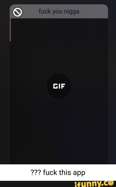 fucks
GIF
fuck this app