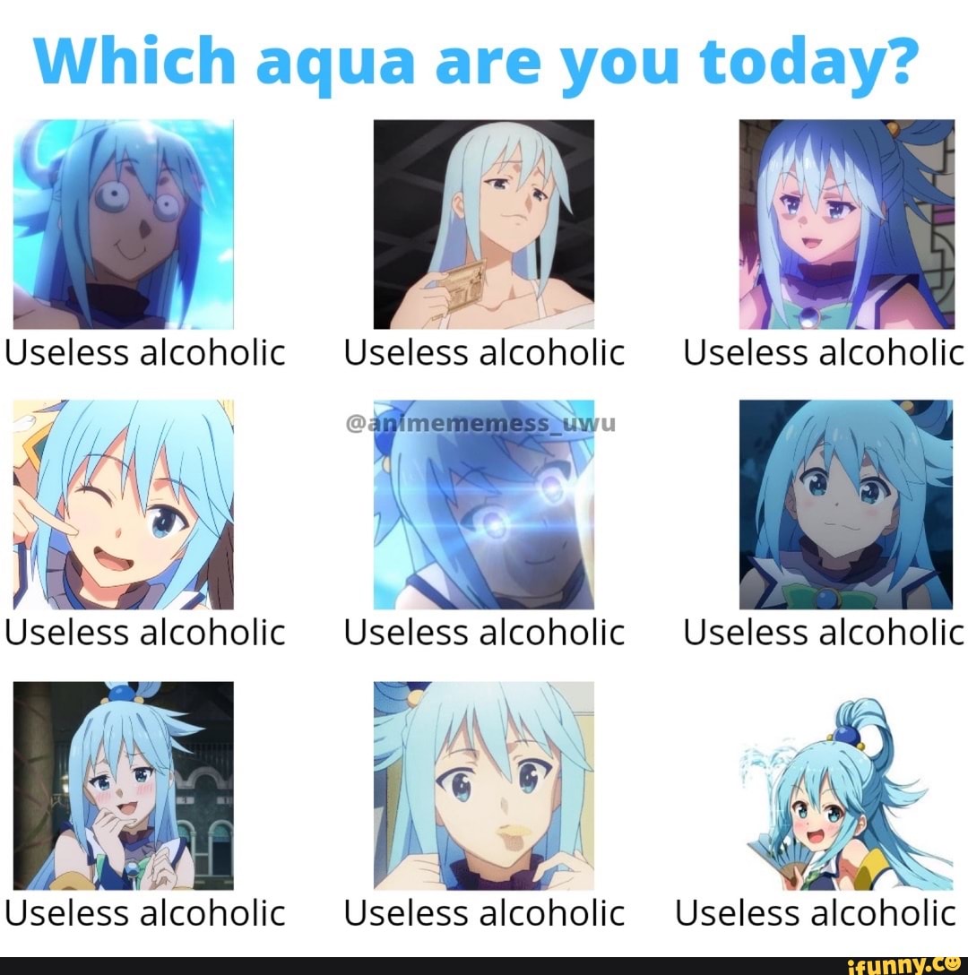 Which aqua are you today? Useless alcoholic Useless alcoholic Useless ...