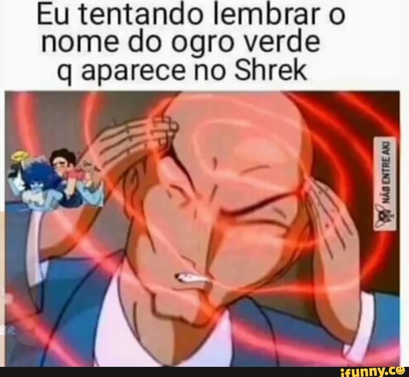 Eu tentando lembrar o nome do ogro verde q aparece no Shrek
"AS,