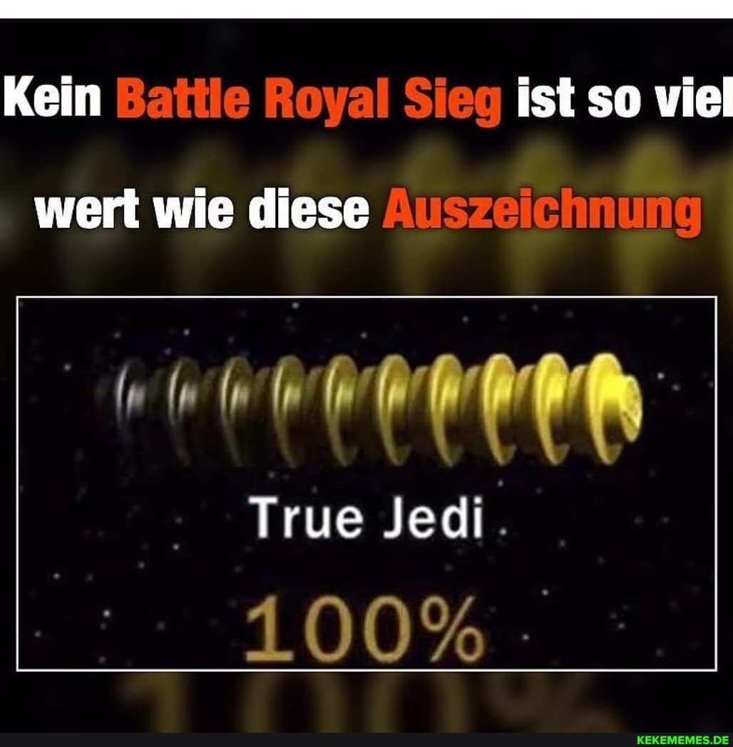 Kein Battle Royal Sieq ist so viel
wert wie diese Auszeichnung
In Im im vorn
True Jedi.
100% -