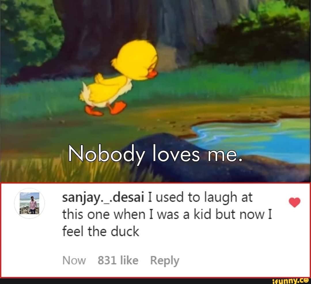 <b>Nobody</b> <b>loves</b> me. sanjay..desai I used to laugh at this one when I was a kid...