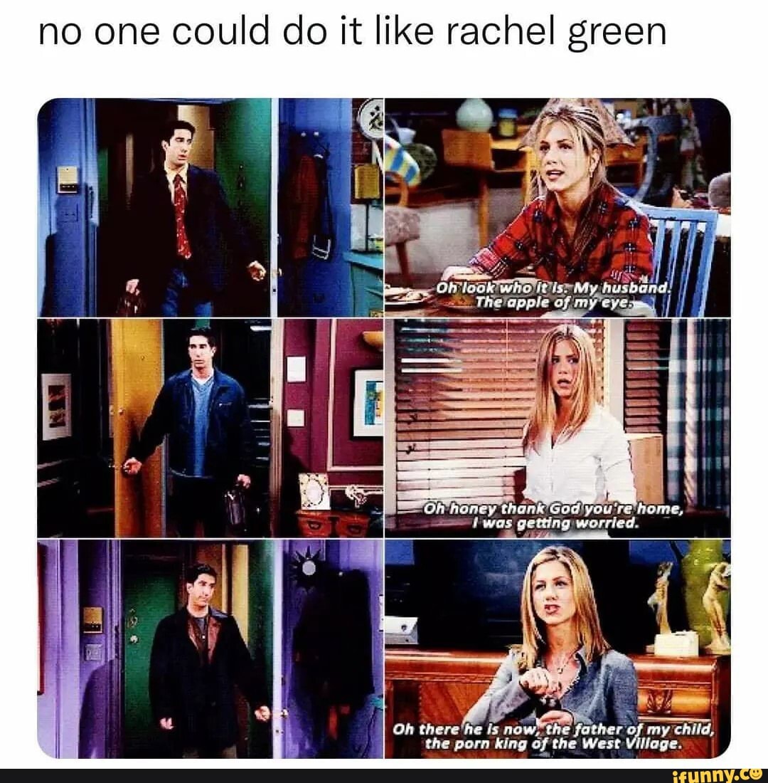 No one could do it like rachel green The itisxMy husband! I ple of Oh honey