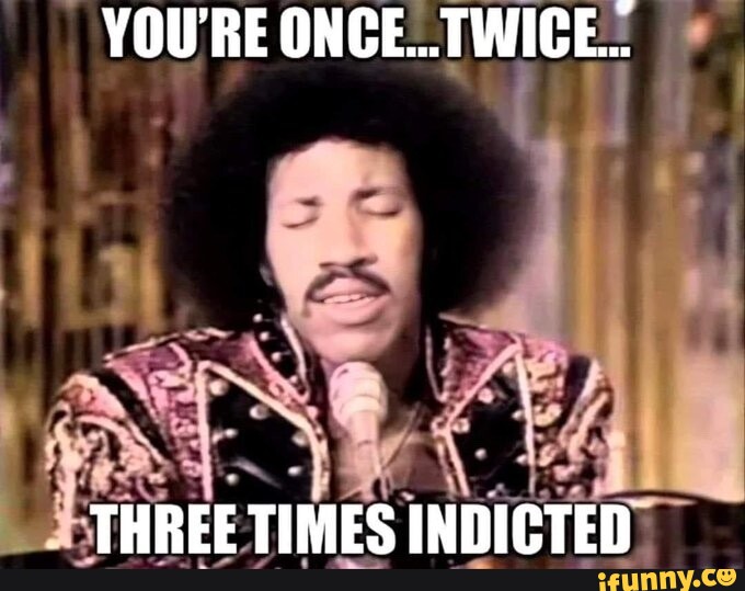 YOU'RE ONCE... TWICE... THREE TIMES INDICTED - iFunny