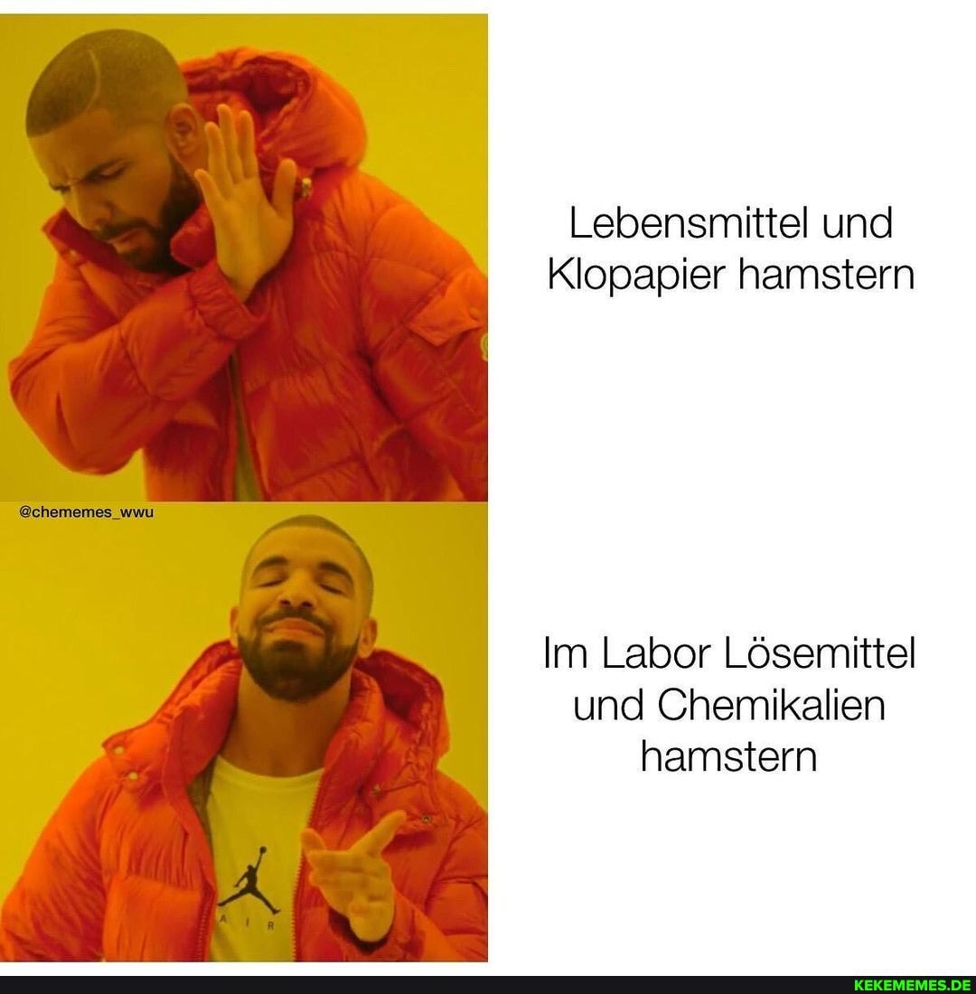 Lebensmittel und
Klopapier hamstern
@chememes
Im Labor Lösemittel und Chemikalien hamstern