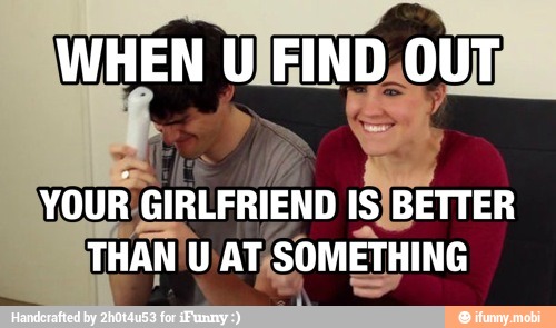 A
YOUR: GIRLFRIEND IS/BETTER
THAN'U AT/SOMETHING