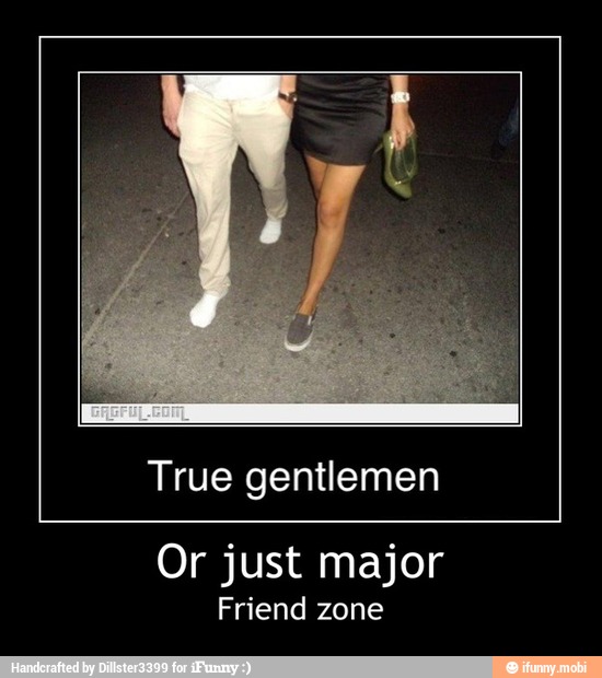 True gentlemen
Or just major
Friend zone - Or just major
Friend zone