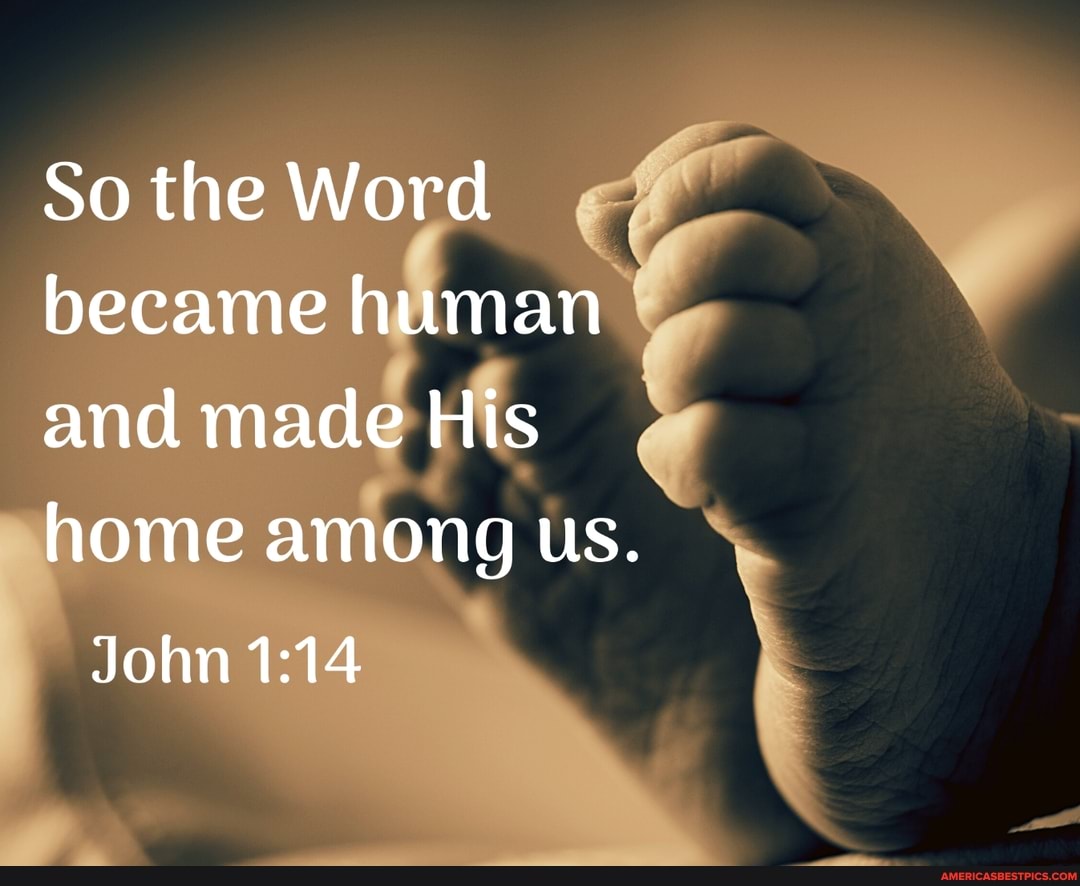 So the Word
became human
and made His
home among us.
John