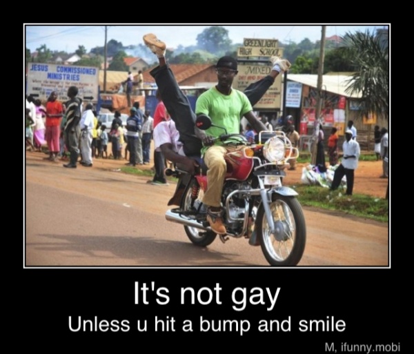 It's not gay
Unless u hit a bump and smile - It's not gay
Unless u hit a bump and smile
