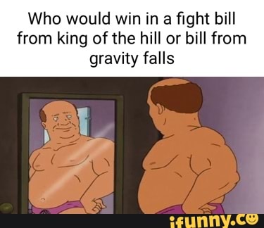 Who would win in a fight bill from king of the hill or bill from
gravity falls