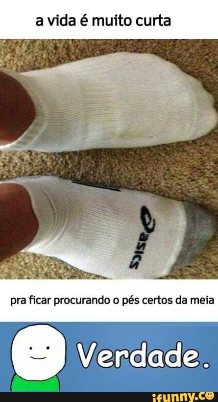 pra ficar procurando o pés certos da meia