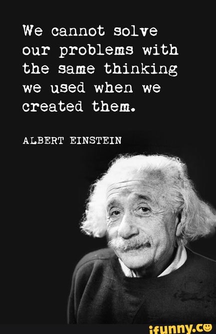 We cannot solve our problems with the same thinking we used when we ...