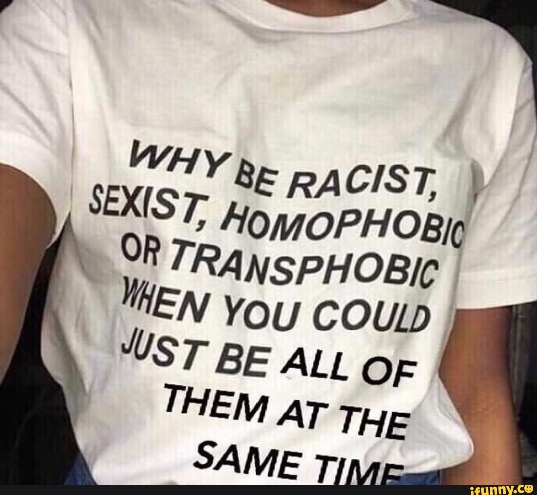 Why are you quiet. Why be racist homophobic футболка. I am homophobic transphobic racist and i support bullying. I am racist and it is my friends. I am no longer homophobic meme.