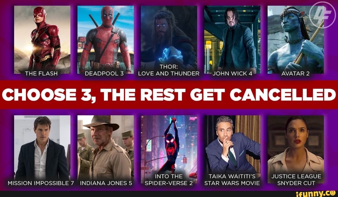 ER
7
I
LOVE AND THUNDER JOHN WICK 4
E
AVATAR 2
E
= THE FLASH DEADPOOL 3
CHOOSE 3, THE REST GET CANCELLED