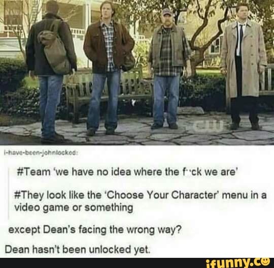Iehave-beon-johinlockod:
#Team 'we have no idea where the ck we are'
#They look like the 'Choose Your Character' menu ina video game or something
except Dean's facing the wrong way?
Dean hasn't been unlocked yet.