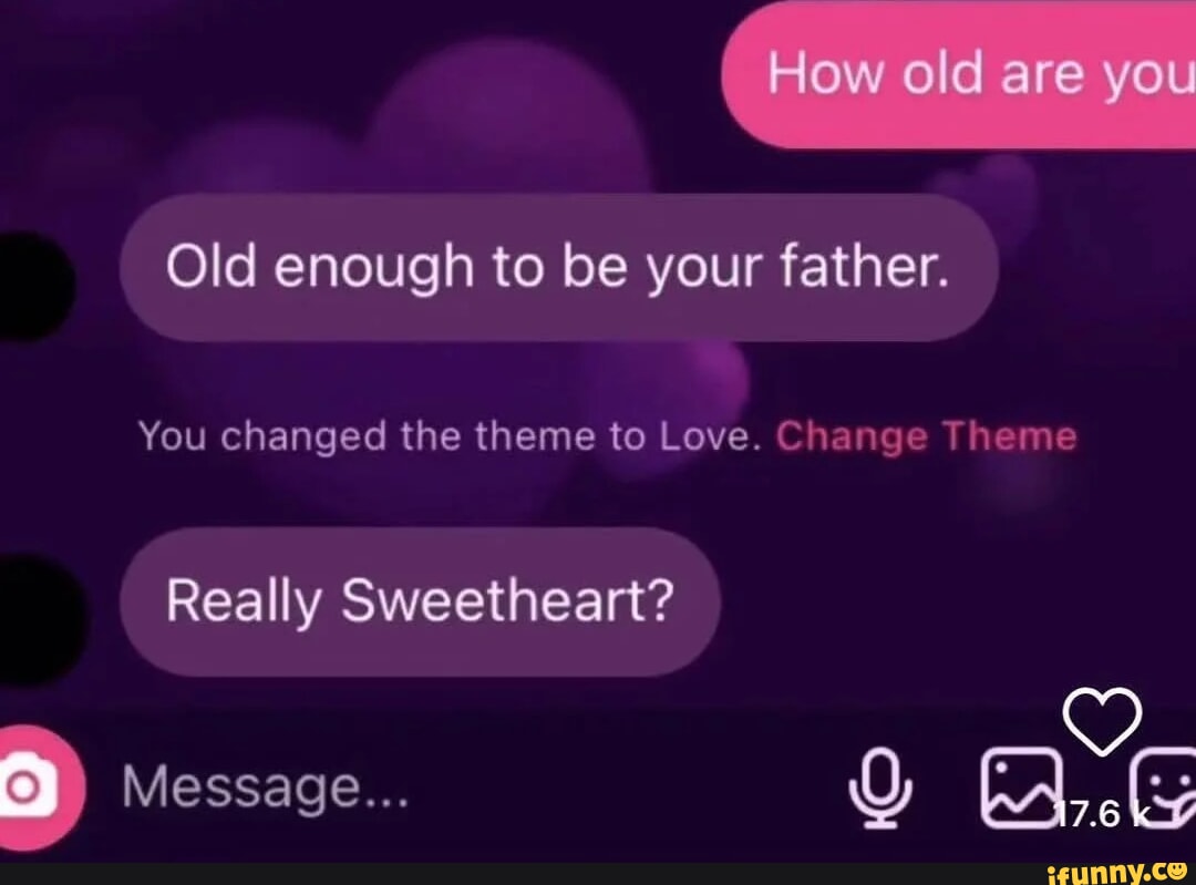 How old are you Old enough to be your father. You changed the theme to  Love. Chan Theme Really Sweetheart? Message... - iFunny, image size:1080x799