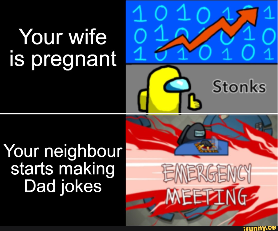 Your wife is pregnant
Stonks
Your neighbour starts making
Dad jokes