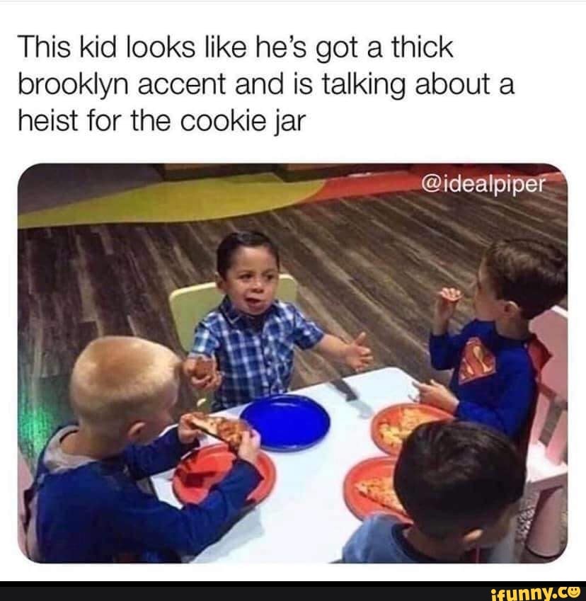 This kid looks like he's got a thick
brooklyn accent and is talking about a
heist for the cookie jar