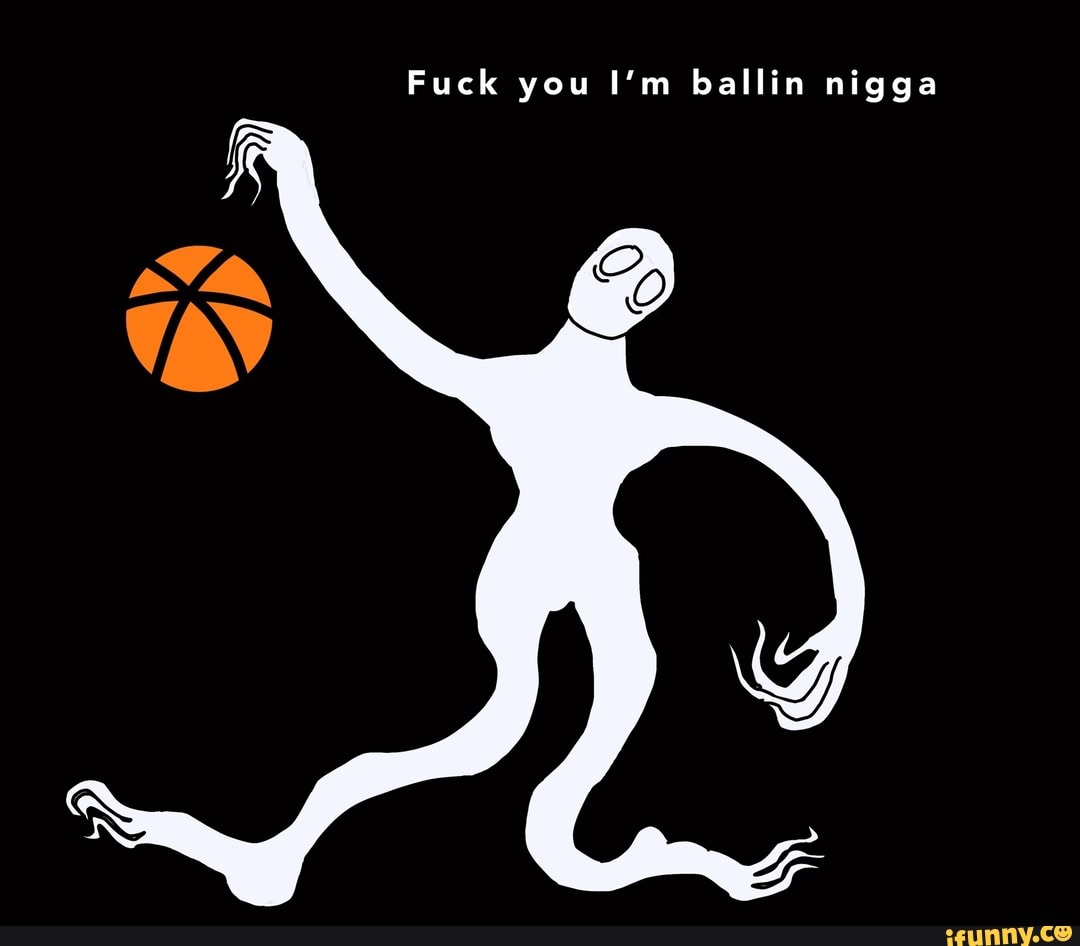 Fuck you I'm ballin nigga