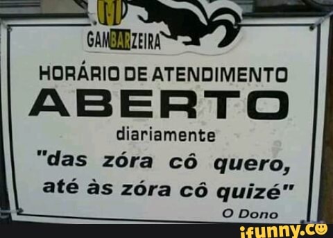 GAMENZEIRA
HORÁRIO DE RTO BERT A
diariamente
"das zóra cô quero,
até às zóra cô quizé"