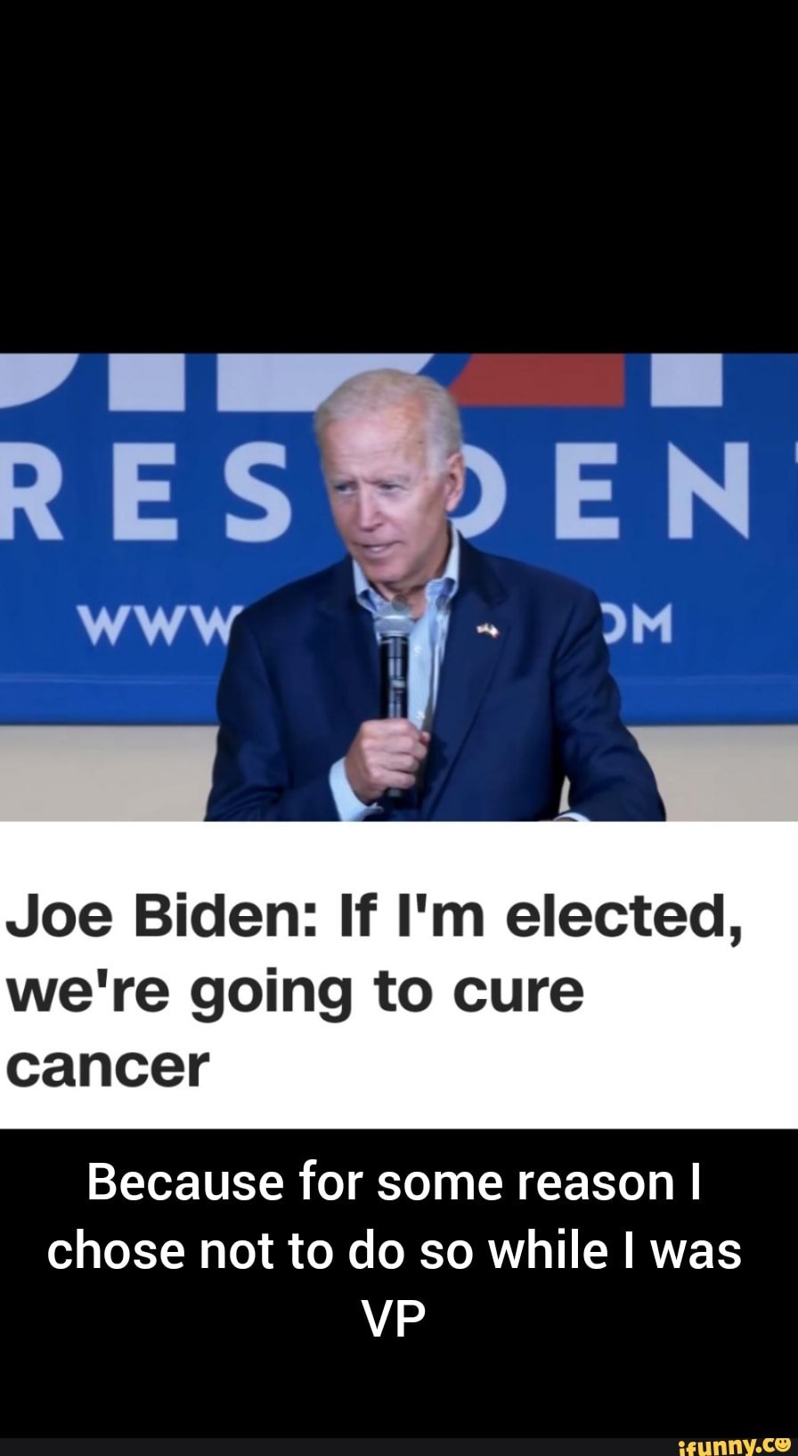 Joe Biden: If I'm elected,  we're going to cure  cancer  Because for some reason I  chose not to do so while I was  VP