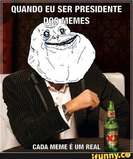 QUANDO EU SER PRESIDENTE
EMES
CADA MEME É UM REAL