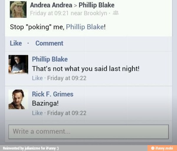 Ka Andrea Andrea Phillip Blake
Stop "poking" me, Phillip Blake!
Comment
I Phillip Blake
y
That's not what you said last night!
Friday at 09:22
Rick F. Grimes
Bazinga!
Friday at 09:22