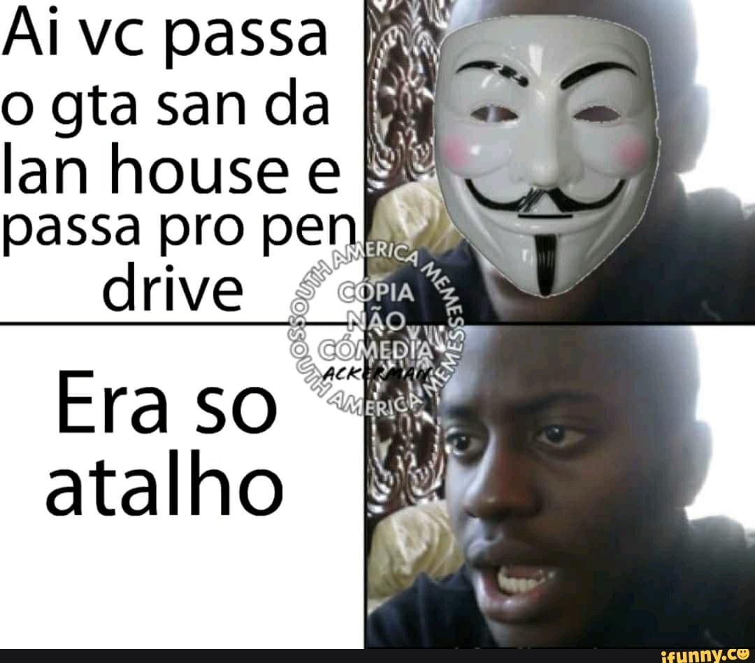 Ai vc passa
o gta san da
lan house e passa pro pen
drive é:
Eraso
atalho
