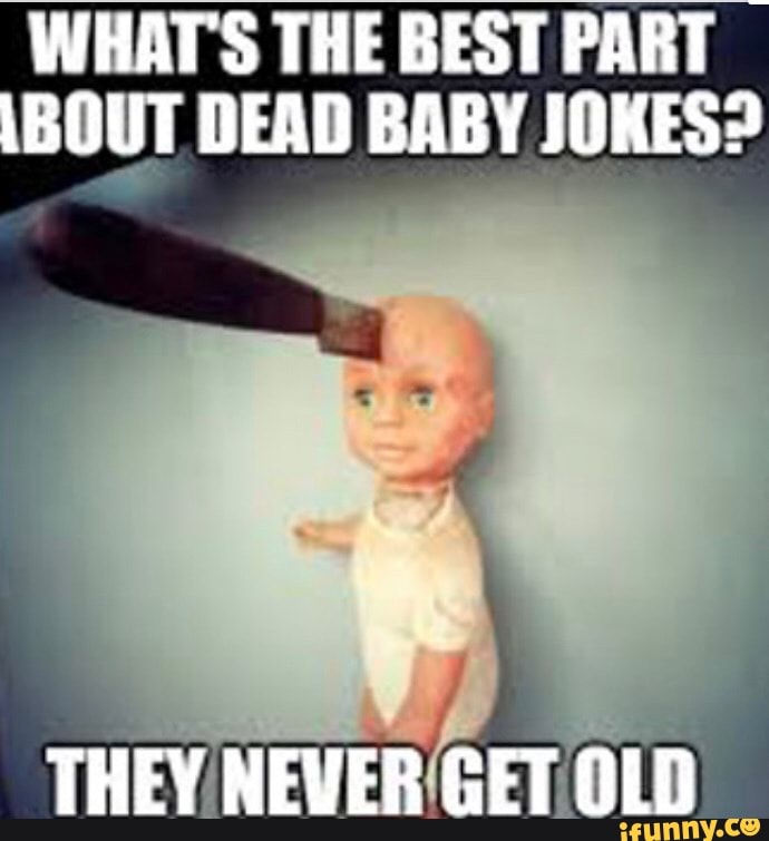 WHAT'S THE BEST PART
\BOUT DEAD BABY JOKES?