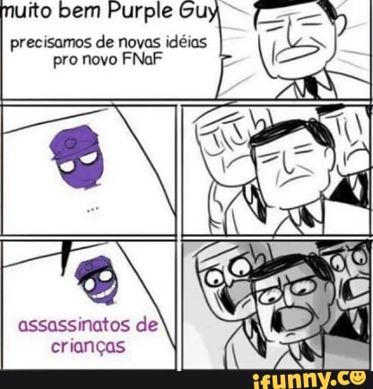 uito bem Purple Ou
precisamos de novas idéias
pro novo FNaF
assassinatos de