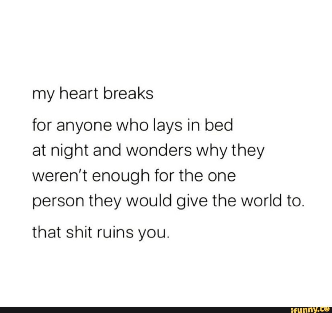 My heart breaks for anyone who lays in bed at night and wonders why ...