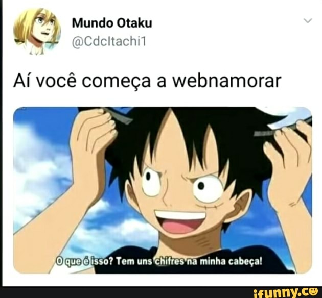 PA Mundo Otaku
dcltachil
Aí você começa a webnamorar
Olquejejisso? Tem unsChifres'na minha cabeça!