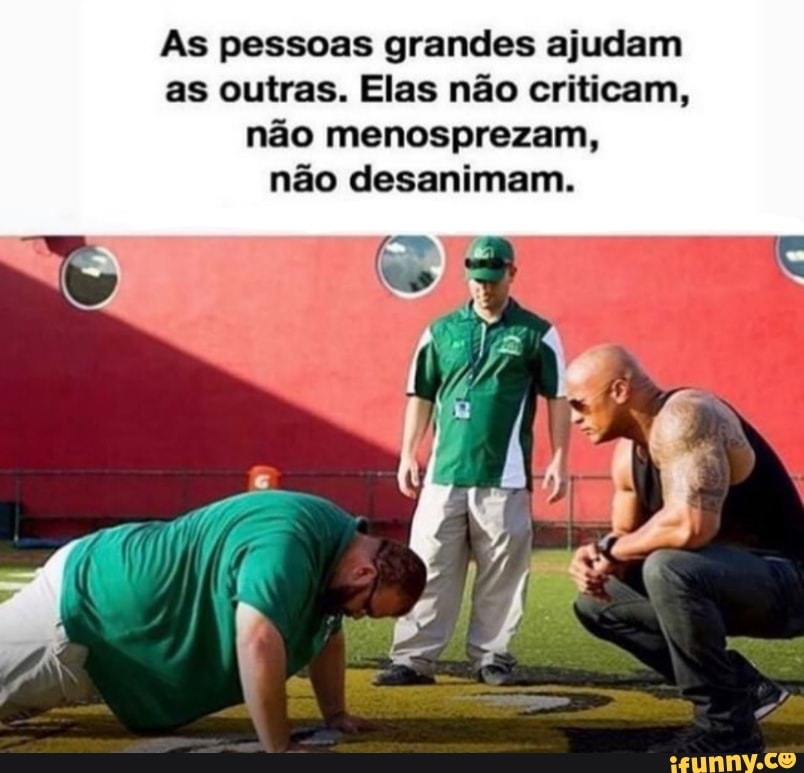 Às pessoas grandes ajudam as outras. Elas não criticam, não menosprezam, não desanimam.